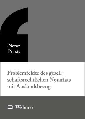 Online-Seminar: Problemfelder des gesellschaftsrechtlichen Notariats mit Auslandsbezug (17.06.2026)